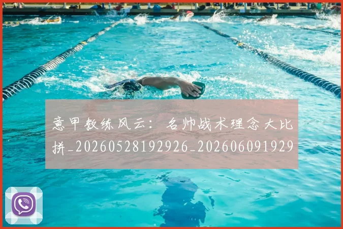 意甲教练风云：名帅战术理念大比拼_20260528192926_20260609192931