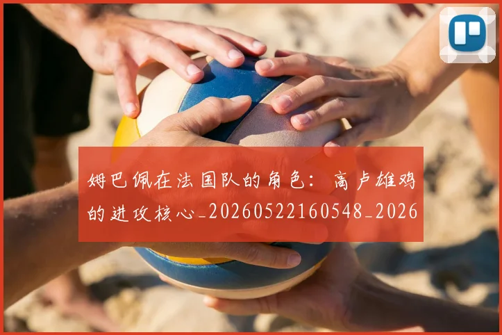 姆巴佩在法国队的角色:高卢雄鸡的进攻核心_20260522160548_20260609170522