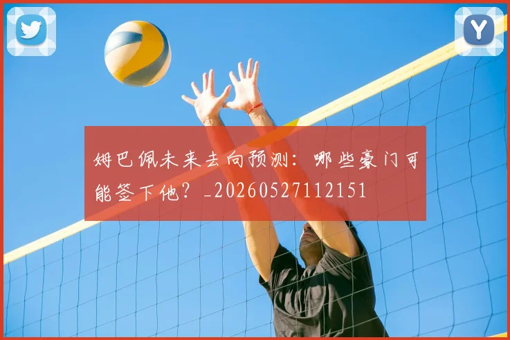 姆巴佩未来去向预测：哪些豪门可能签下他？_20260527112151