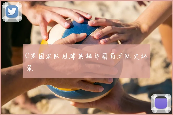 C罗国家队进球集锦与葡萄牙队史纪录