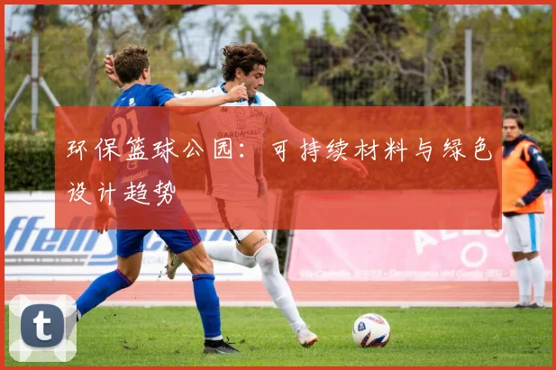 环保篮球公园：可持续材料与绿色设计趋势