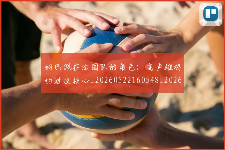 姆巴佩在法国队的角色：高卢雄鸡的进攻核心_20260522160548_20260609170522