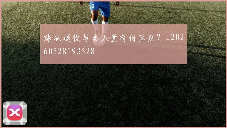 球衣退役与名人堂有何区别？_20260528193528